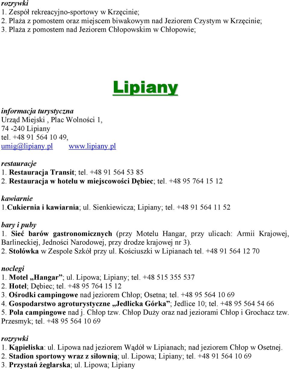 +48 91 564 53 85 2. Restauracja w hotelu w miejscowości Dębiec; tel. +48 95 764 15 12 kawiarnie 1.Cukiernia i kawiarnia; ul. Sienkiewicza; Lipiany; tel. +48 91 564 11 52 1.