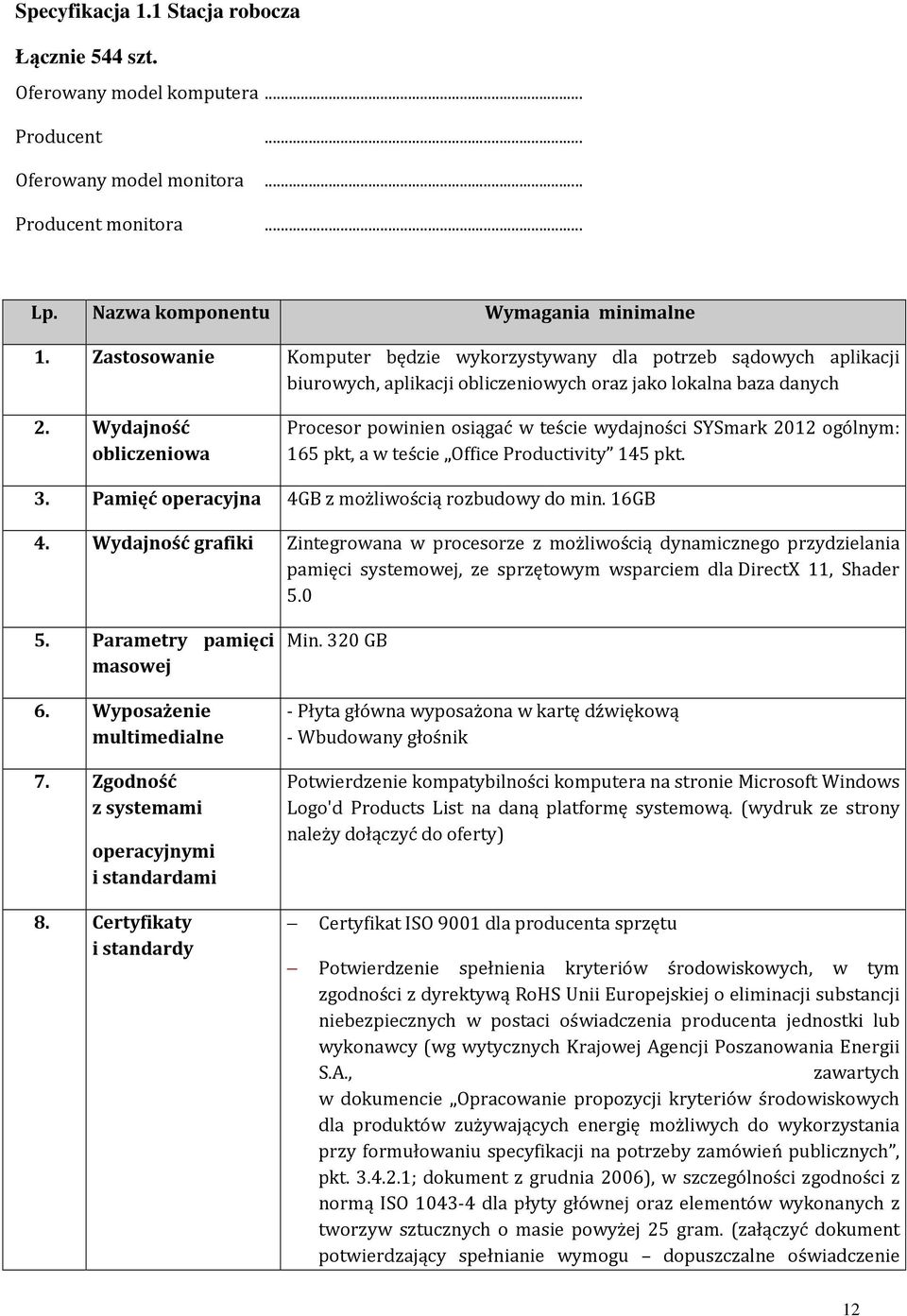 Wydajność obliczeniowa Procesor powinien osiągać w teście wydajności SYSmark 2012 ogólnym: 165 pkt, a w teście Office Productivity 145 pkt. 3. Pamięć operacyjna 4GB z możliwością rozbudowy do min.