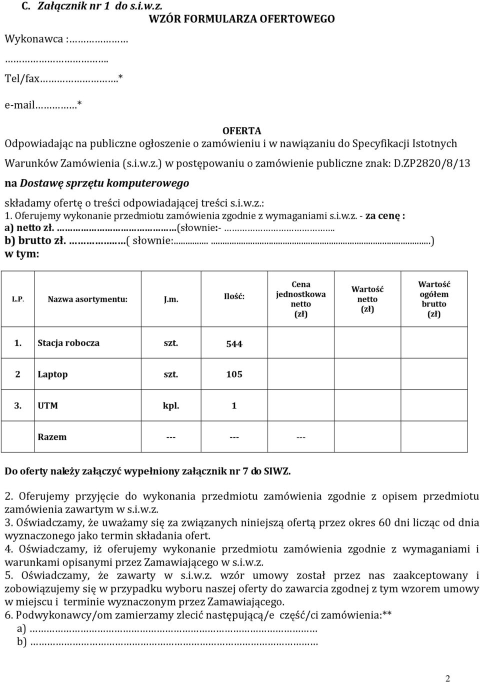 ZP2820/8/13 na Dostawę sprzętu komputerowego składamy ofertę o treści odpowiadającej treści s.i.w.z.: 1. Oferujemy wykonanie przedmiotu zamówienia zgodnie z wymaganiami s.i.w.z. - za cenę : a) netto zł.