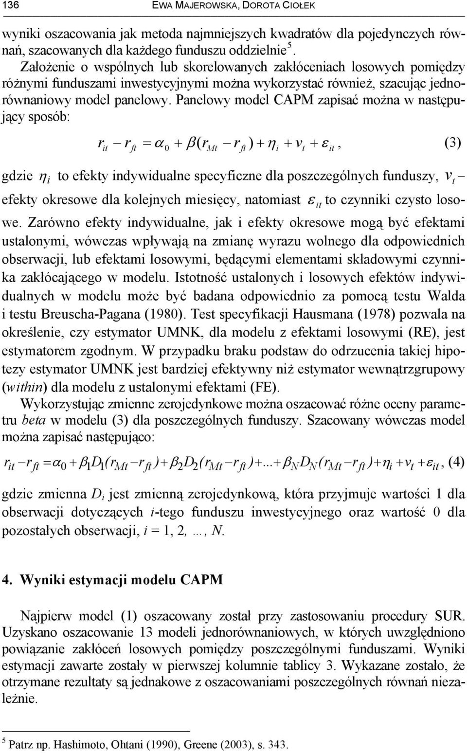 Panelowy model CAPM zapisać można w następujący sposób: r r = α + β ( r r ) + η + v + ε ft 0 Mt ft i t, (3) gdzie η i to efekty indywidualne specyficzne dla poszczególnych funduszy, efekty okresowe