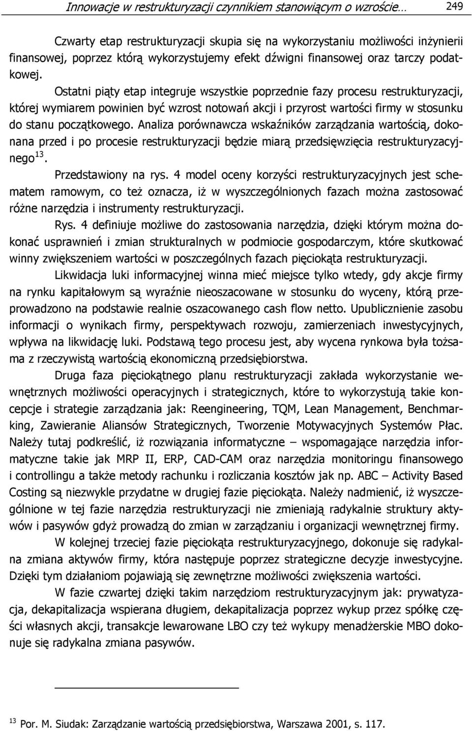 Ostatni piąty etap integruje wszystkie poprzednie fazy procesu restrukturyzacji, której wymiarem powinien być wzrost notowań akcji i przyrost wartości firmy w stosunku do stanu początkowego.