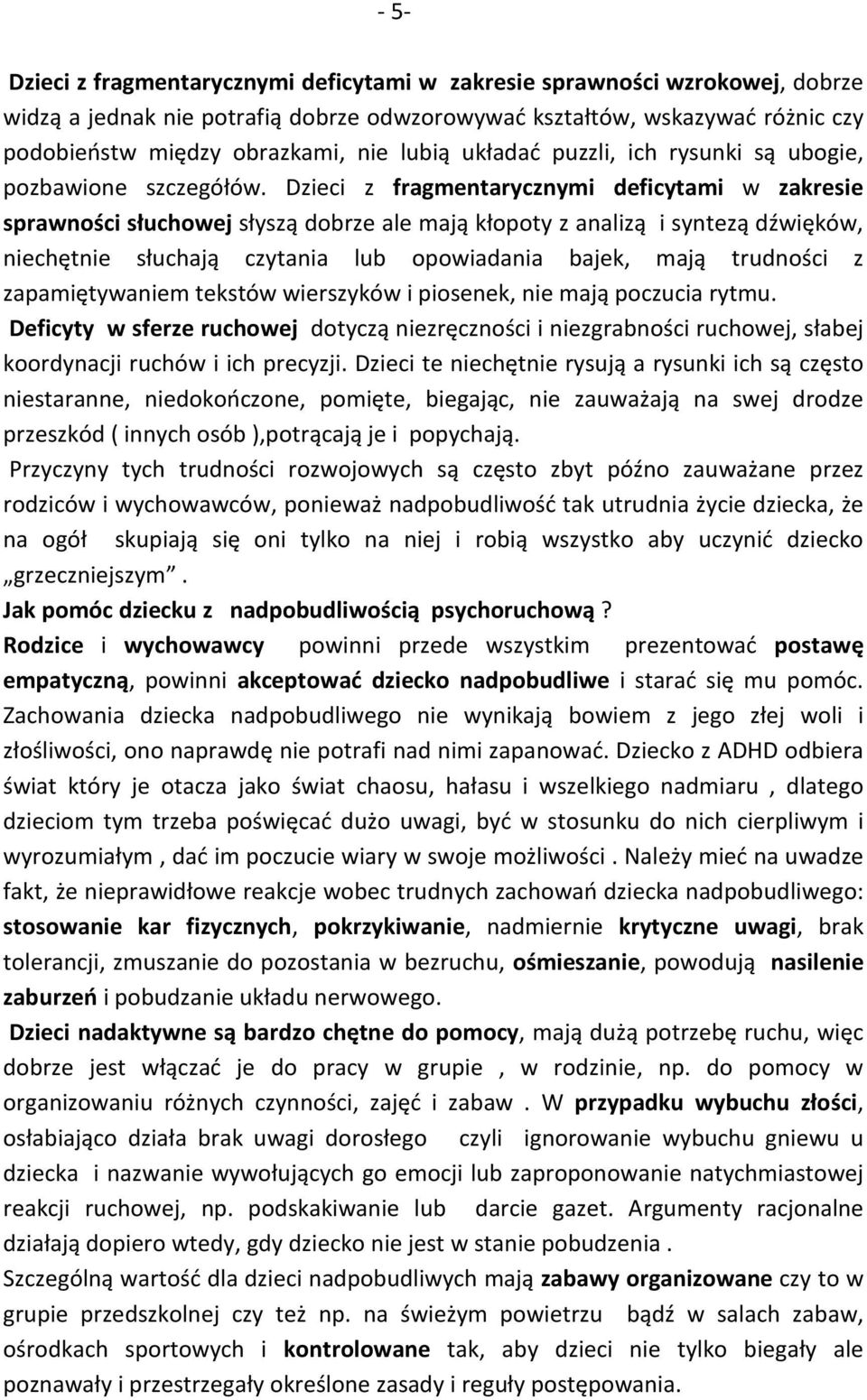 Dzieci z fragmentarycznymi deficytami w zakresie sprawności słuchowej słyszą dobrze ale mają kłopoty z analizą i syntezą dźwięków, niechętnie słuchają czytania lub opowiadania bajek, mają trudności z