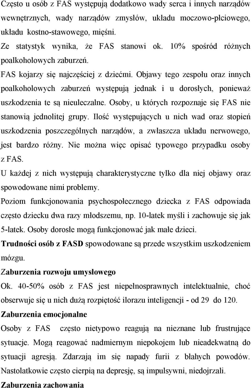 Objawy tego zespołu oraz innych poalkoholowych zaburzeń występują jednak i u dorosłych, ponieważ uszkodzenia te są nieuleczalne. Osoby, u których rozpoznaje się FAS nie stanowią jednolitej grupy.