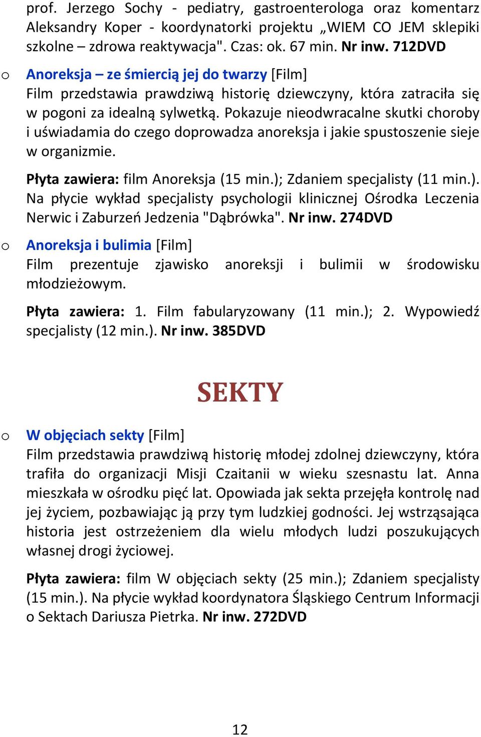 Pokazuje nieodwracalne skutki choroby i uświadamia do czego doprowadza anoreksja i jakie spustoszenie sieje w organizmie. Płyta zawiera: film Anoreksja (15 min.);