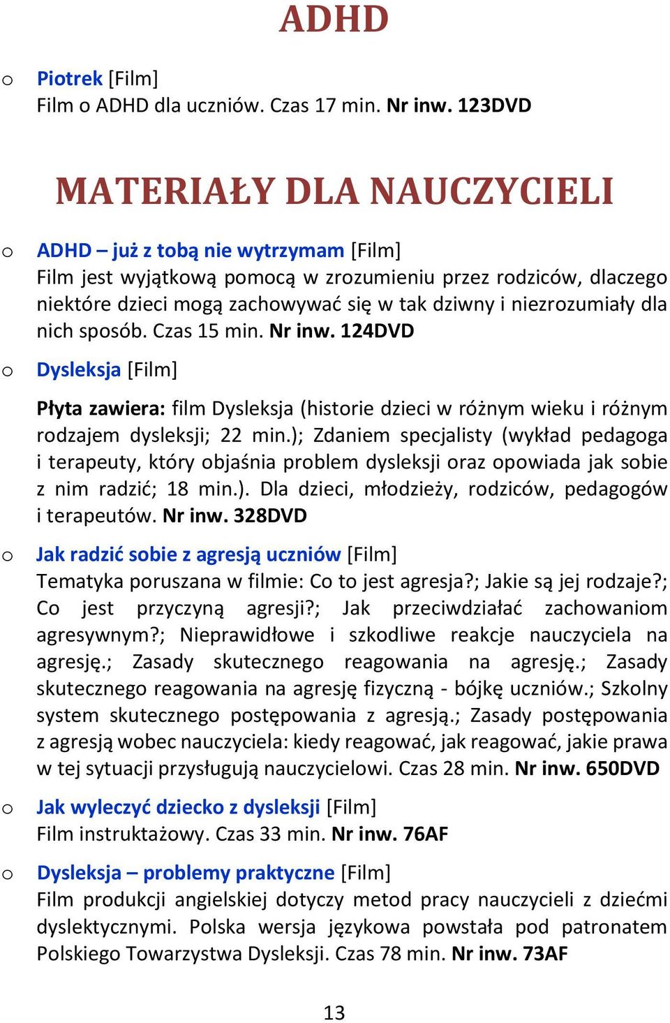 niezrozumiały dla nich sposób. Czas 15 min. Nr inw. 124DVD o Dysleksja [Film] Płyta zawiera: film Dysleksja (historie dzieci w różnym wieku i różnym rodzajem dysleksji; 22 min.