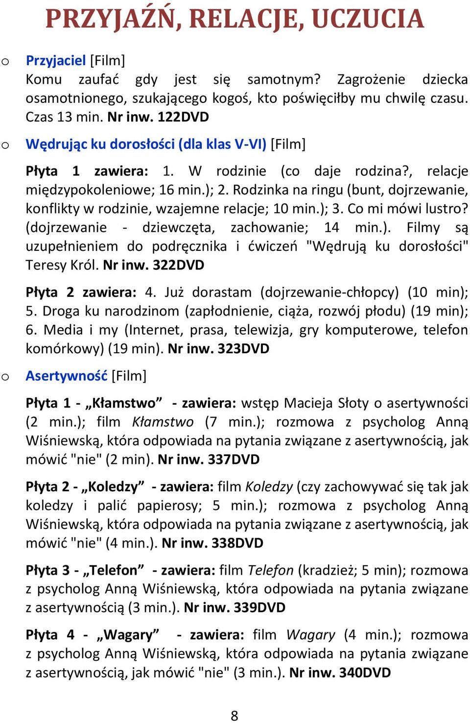 Rodzinka na ringu (bunt, dojrzewanie, konflikty w rodzinie, wzajemne relacje; 10 min.); 3. Co mi mówi lustro? (dojrzewanie - dziewczęta, zachowanie; 14 min.). Filmy są uzupełnieniem do podręcznika i ćwiczeń "Wędrują ku dorosłości" Teresy Król.