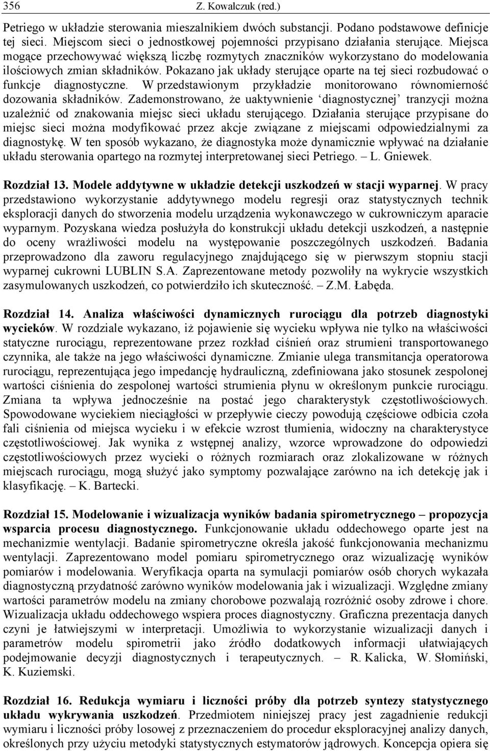 Pokazano jak układy sterujące oparte na tej sieci rozbudować o funkcje diagnostyczne. W przedstawionym przykładzie monitorowano równomierność dozowania składników.