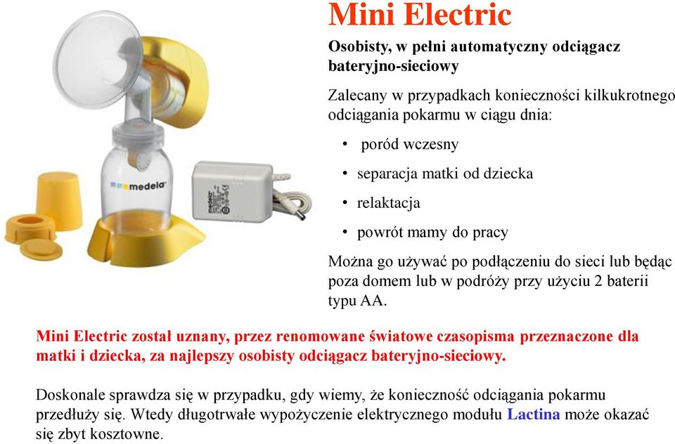 AA. Mini Electric został uznany, przez renomowane światowe czasopisma przeznaczone dla matki i dziecka, za najlepszy osobisty odciągacz bateryjno-sieciowy.