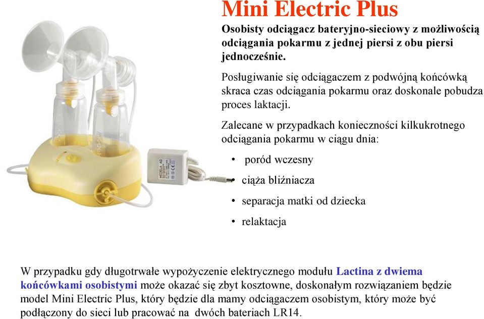 Zalecane w przypadkach konieczności kilkukrotnego odciągania pokarmu w ciągu dnia: poród wczesny ciąża bliźniacza separacja matki od dziecka relaktacja W przypadku gdy