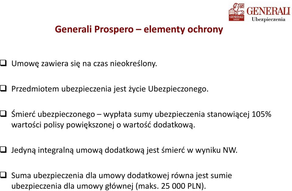 Śmierć ubezpieczonego wypłata sumy ubezpieczenia stanowiącej 105% wartości polisy powiększonej o wartość dodatkową.