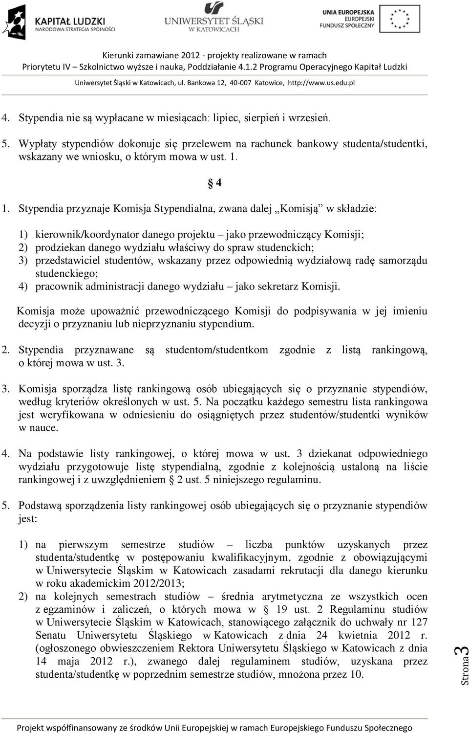 1. Stypendia przyznaje Komisja Stypendialna, zwana dalej Komisją w składzie: 4 1) kierownik/koordynator danego projektu jako przewodniczący Komisji; 2) prodziekan danego wydziału właściwy do spraw