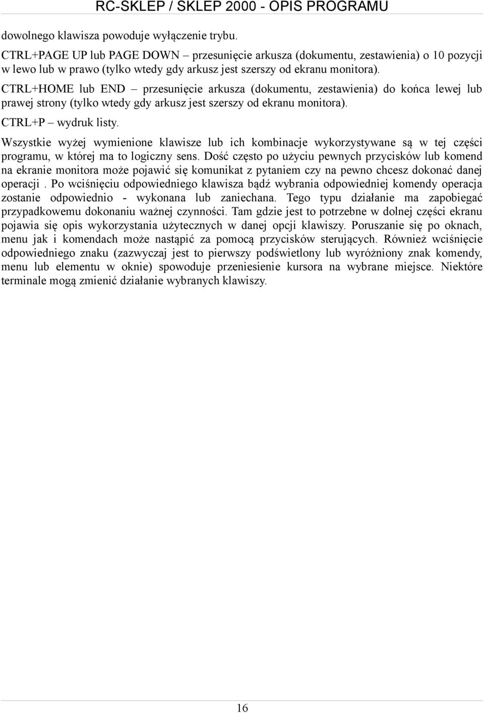 CTRL+HOME lub END przesunięcie arkusza (dokumentu, zestawienia) do końca lewej lub prawej strony (tylko wtedy gdy arkusz jest szerszy od ekranu monitora). CTRL+P wydruk listy.