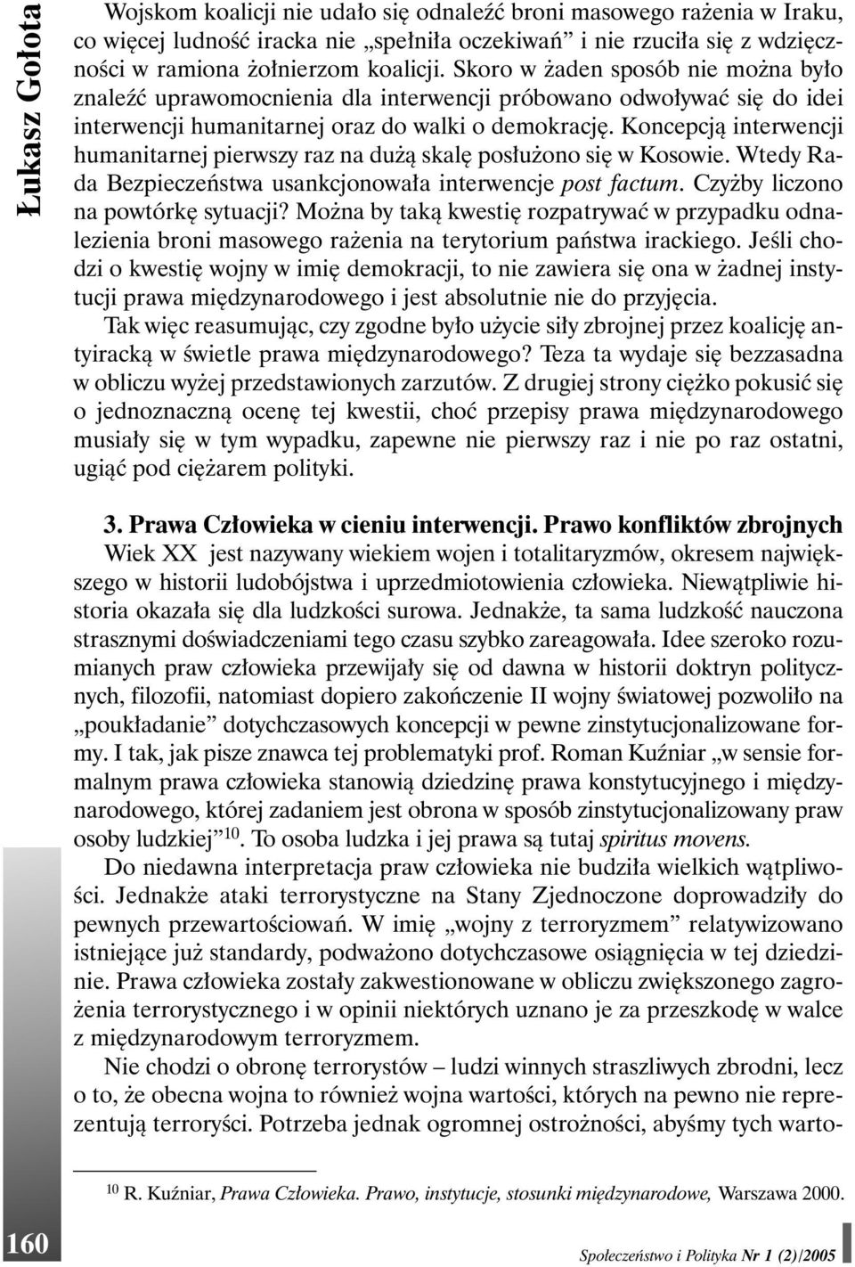 Koncepcją interwencji humanitarnej pierwszy raz na dużą skalę posłużono się w Kosowie. Wtedy Rada Bezpieczeństwa usankcjonowała interwencje post factum. Czyżby liczono na powtórkę sytuacji?