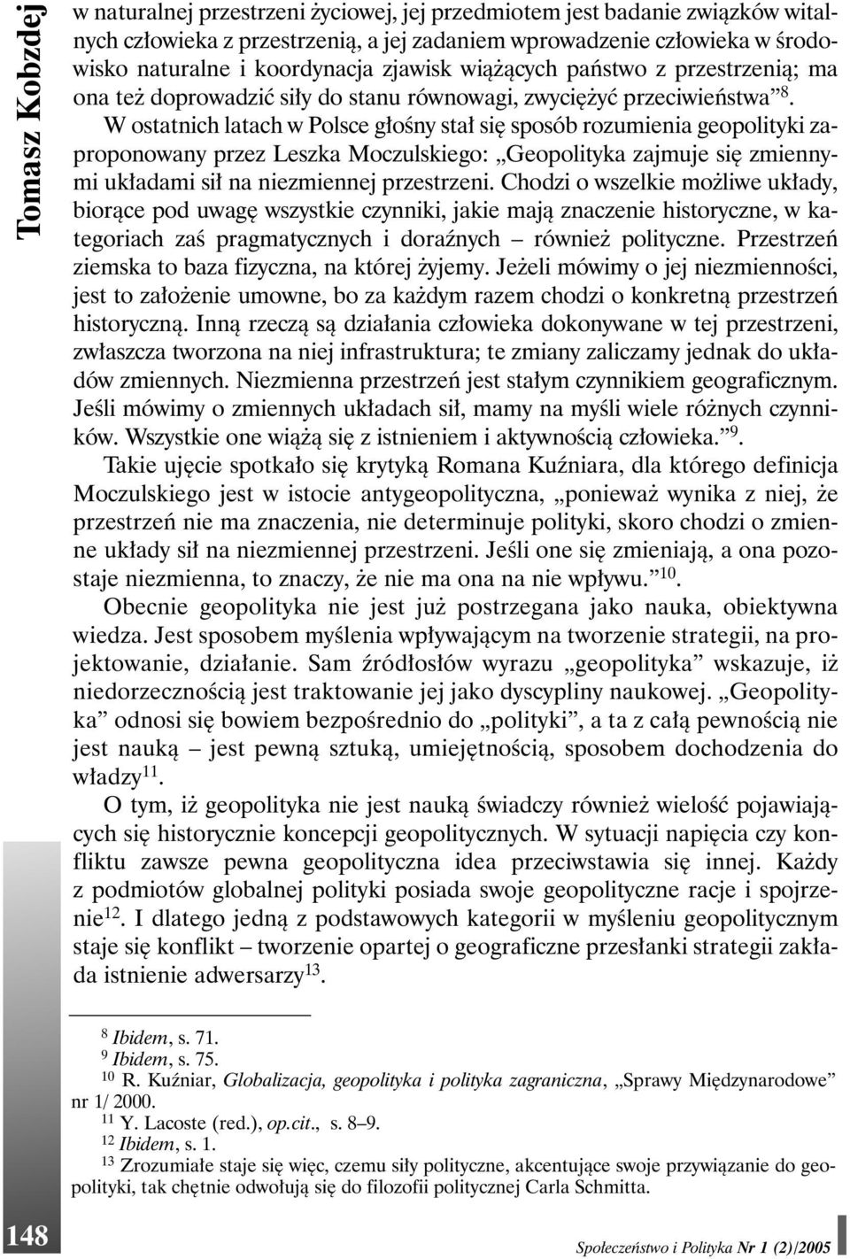 W ostatnich latach w Polsce głośny stał się sposób rozumienia geopolityki zaproponowany przez Leszka Moczulskiego: Geopolityka zajmuje się zmiennymi układami sił na niezmiennej przestrzeni.