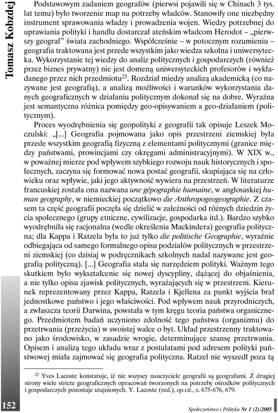 Współcześnie w potocznym rozumieniu geografia traktowana jest przede wszystkim jako wiedza szkolna i uniwersytecka.