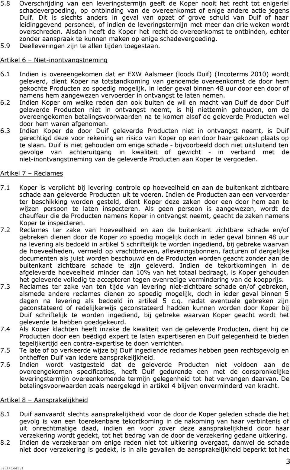 Alsdan heeft de Koper het recht de overeenkomst te ontbinden, echter zonder aanspraak te kunnen maken op enige schadevergoeding. 5.9 Deelleveringen zijn te allen tijden toegestaan.