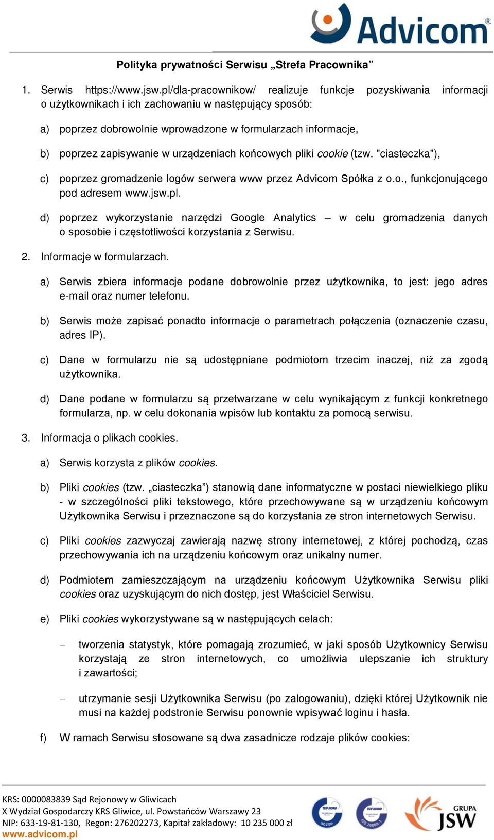 zapisywanie w urządzeniach końcowych pliki cookie (tzw. "ciasteczka"), c) poprzez gromadzenie logów serwera www przez Advicom Spółka z o.o., funkcjonującego pod adresem www.jsw.pl. d) poprzez wykorzystanie narzędzi Google Analytics w celu gromadzenia danych o sposobie i częstotliwości korzystania z Serwisu.