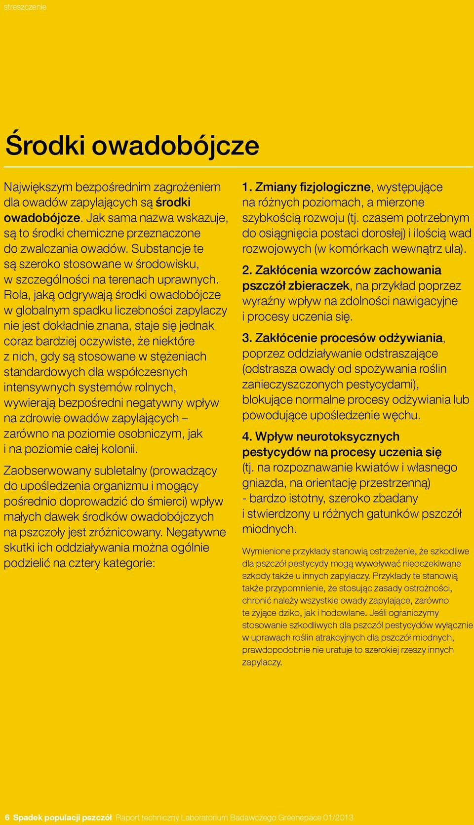 Rola, jaką odgrywają środki owadobójcze w globalnym spadku liczebności zapylaczy nie jest dokładnie znana, staje się jednak coraz bardziej oczywiste, że niektóre z nich, gdy są stosowane w stężeniach