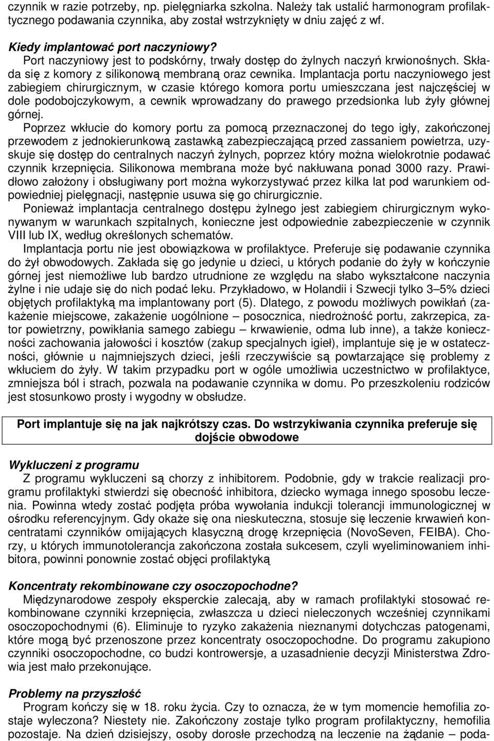 Implantacja portu naczyniowego jest zabiegiem chirurgicznym, w czasie którego komora portu umieszczana jest najczęściej w dole podobojczykowym, a cewnik wprowadzany do prawego przedsionka lub żyły