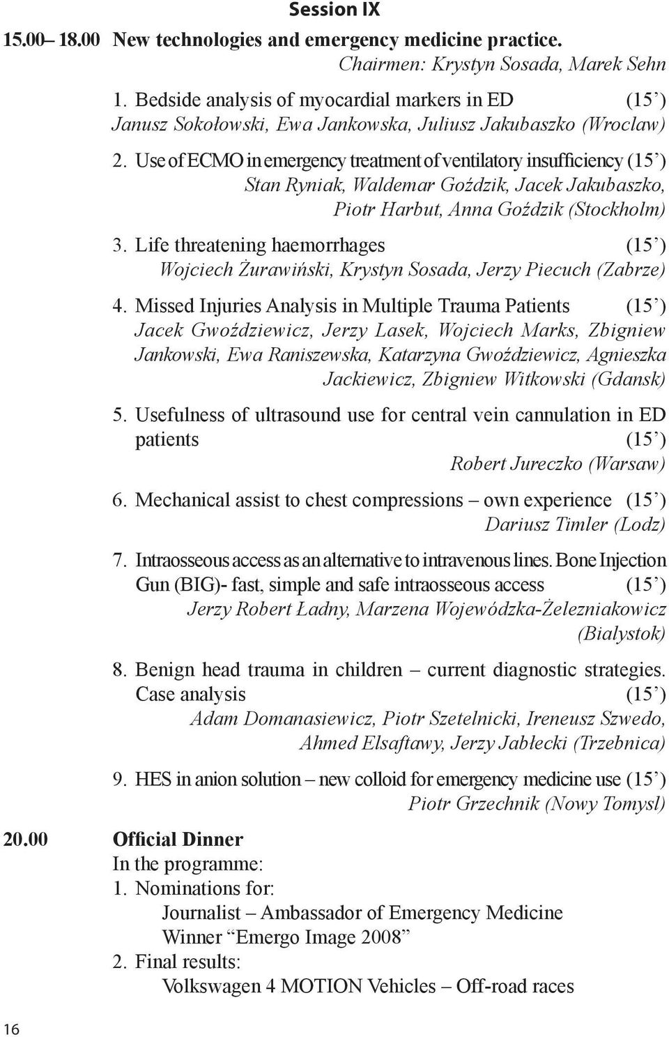 Use of ECMO in emergency treatment of ventilatory insufficiency (15 ) Stan Ryniak, Waldemar Goździk, Jacek Jakubaszko, Piotr Harbut, Anna Goździk (Stockholm) 3.