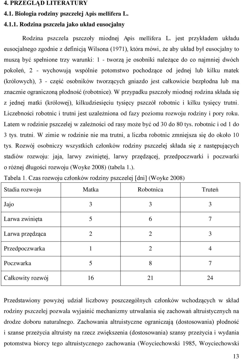 dwóch pokoleń, 2 - wychowują wspólnie potomstwo pochodzące od jednej lub kilku matek (królowych), 3 - część osobników tworzących gniazdo jest całkowicie bezpłodna lub ma znacznie ograniczoną płodność