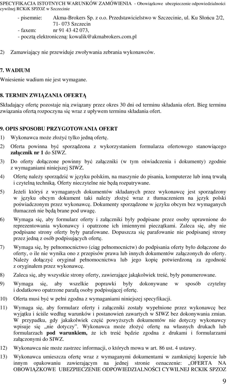 TERMIN ZWIĄZANIA OFERTĄ Składający ofertę pozostaje nią związany przez okres 30 dni od terminu składania ofert. Bieg terminu związania ofertą rozpoczyna się wraz z upływem terminu składania ofert. 9.