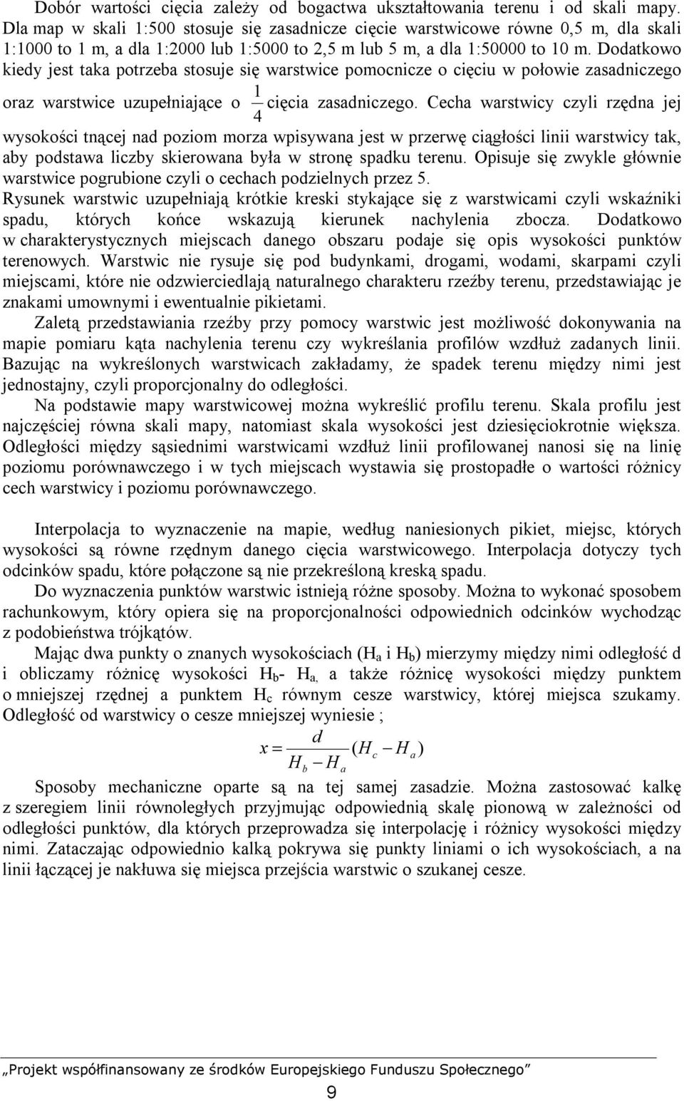 Dodatkowo kiedy jest taka potrzeba stosuje się warstwice pomocnicze o cięciu w połowie zasadniczego oraz warstwice uzupełniające o 1 cięcia zasadniczego.