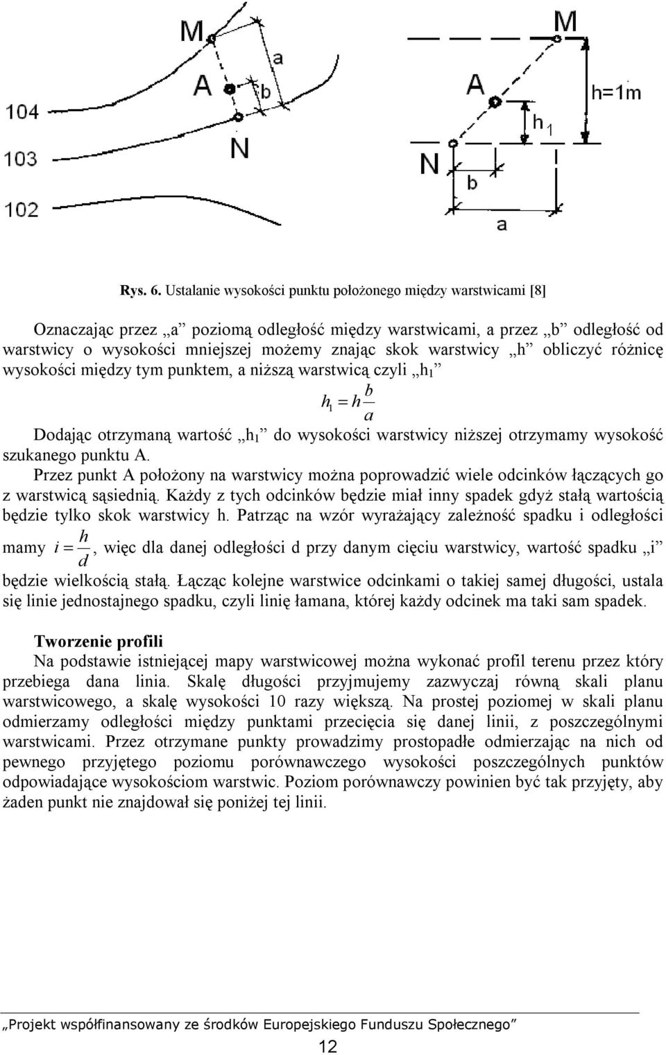 warstwicy h obliczyć różnicę wysokości między tym punktem, a niższą warstwicą czyli h 1 b h1 = h a Dodając otrzymaną wartość h 1 do wysokości warstwicy niższej otrzymamy wysokość szukanego punktu A.