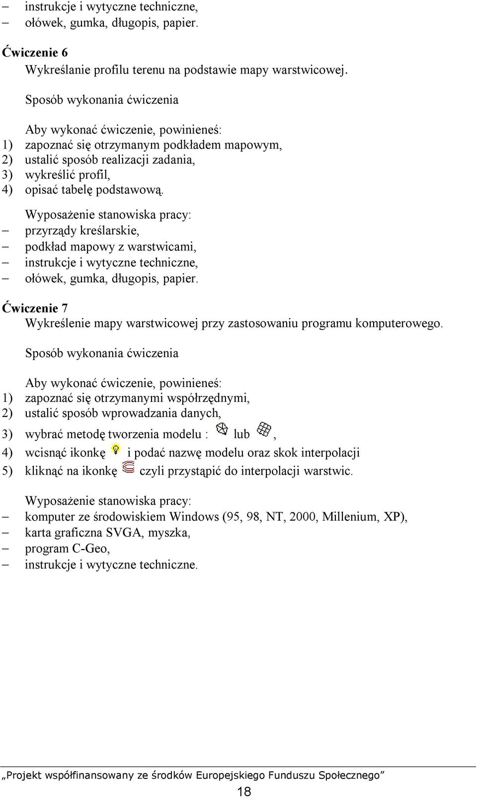 Wyposażenie stanowiska pracy: przyrządy kreślarskie, podkład mapowy z warstwicami, instrukcje i wytyczne techniczne, ołówek, gumka, długopis, papier.