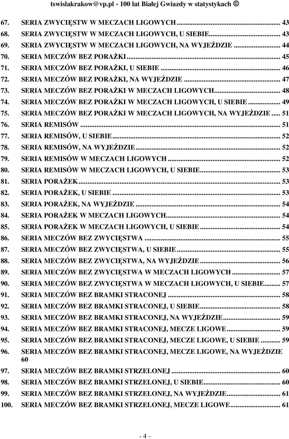 SERIA MECZÓW BEZ PORAŻKI W MECZACH LIGOWYCH... 48 74. SERIA MECZÓW BEZ PORAŻKI W MECZACH LIGOWYCH, U SIEBIE... 49 75. SERIA MECZÓW BEZ PORAŻKI W MECZACH LIGOWYCH, NA WYJEŹDZIE... 51 76. SERIA REMISÓW.
