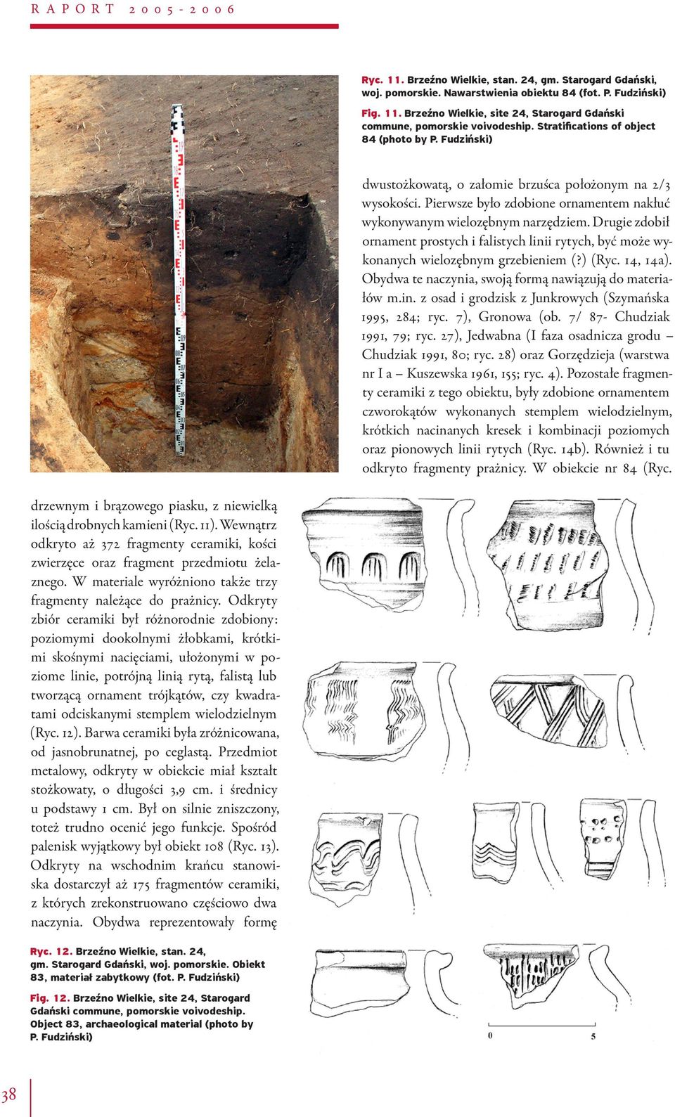 Drugie zdobił ornament prostych i falistych linii rytych, być może wykonanych wielozębnym grzebieniem (?) (Ryc. 14, 14a). Obydwa te naczynia, swoją formą nawiązują do materiałów m.in. z osad i grodzisk z Junkrowych (Szymańska 1995, 284; ryc.