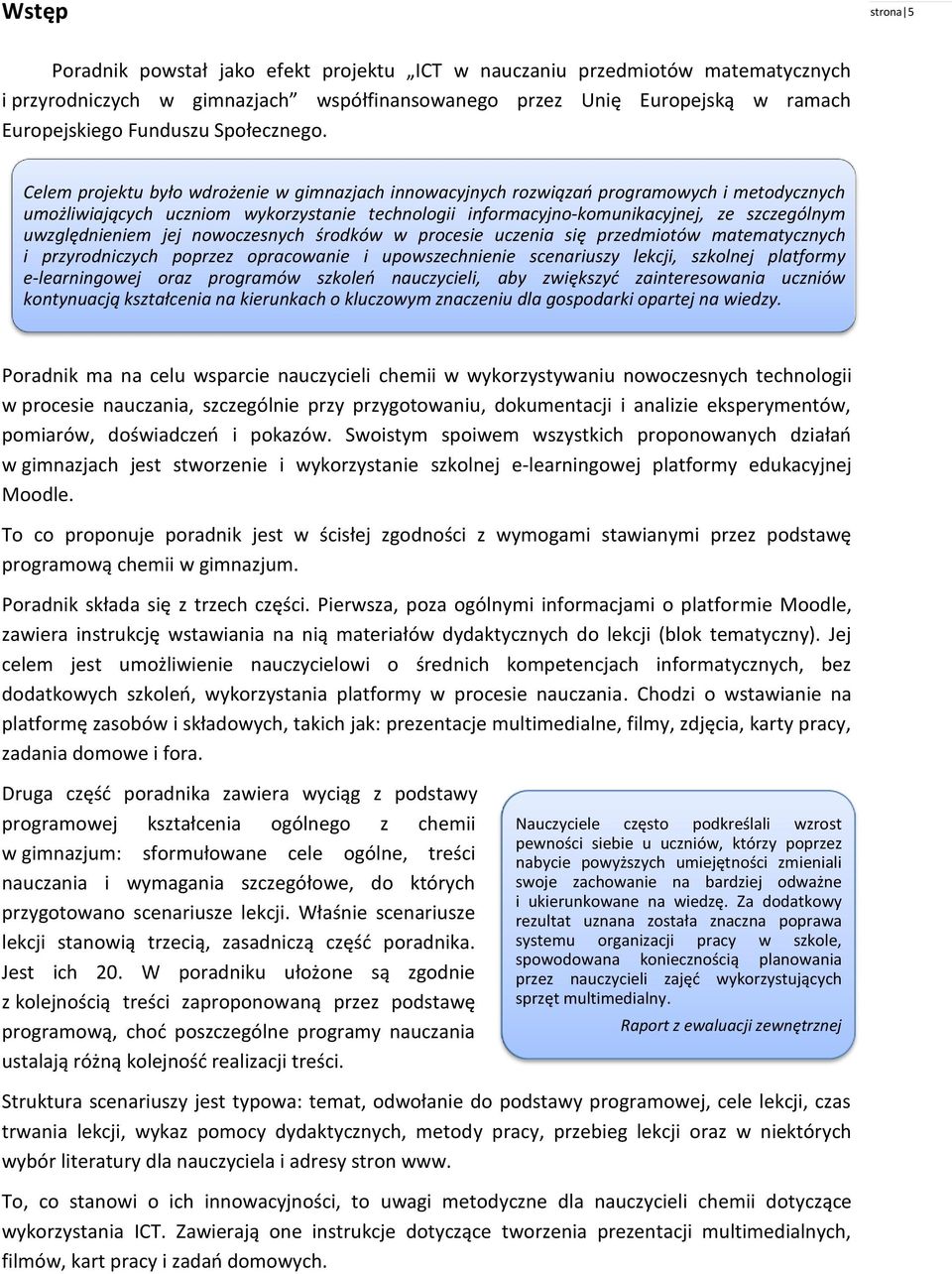 Celem projektu było wdrożenie w gimnazjach innowacyjnych rozwiązań programowych i metodycznych umożliwiających uczniom wykorzystanie technologii informacyjno-komunikacyjnej, ze szczególnym