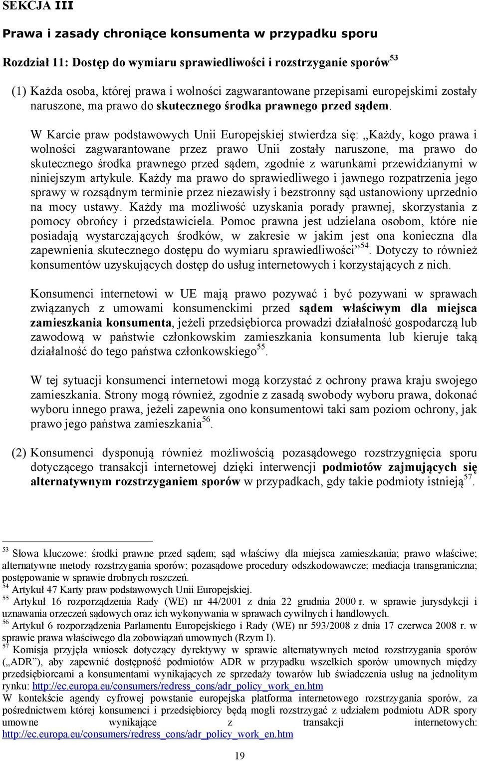 W Karcie praw podstawowych Unii Europejskiej stwierdza się: Każdy, kogo prawa i wolności zagwarantowane przez prawo Unii zostały naruszone, ma prawo do skutecznego środka prawnego przed sądem,