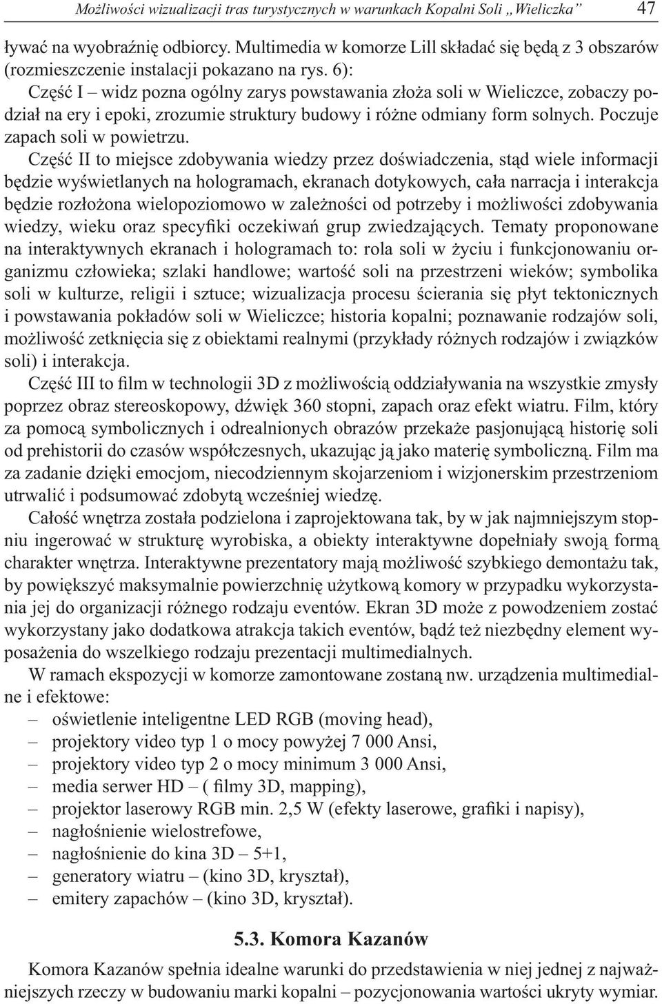 6): Część I widz pozna ogólny zarys powstawania złoża soli w Wieliczce, zobaczy podział na ery i epoki, zrozumie struktury budowy i różne odmiany form solnych. Poczuje zapach soli w powietrzu.