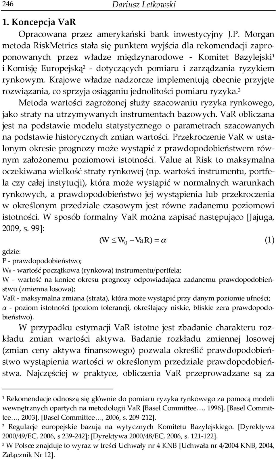 ryzykiem rynkowym. Krajowe władze nadzorcze implementują obecnie przyjęte rozwiązania, co sprzyja osiąganiu jednolitości pomiaru ryzyka.