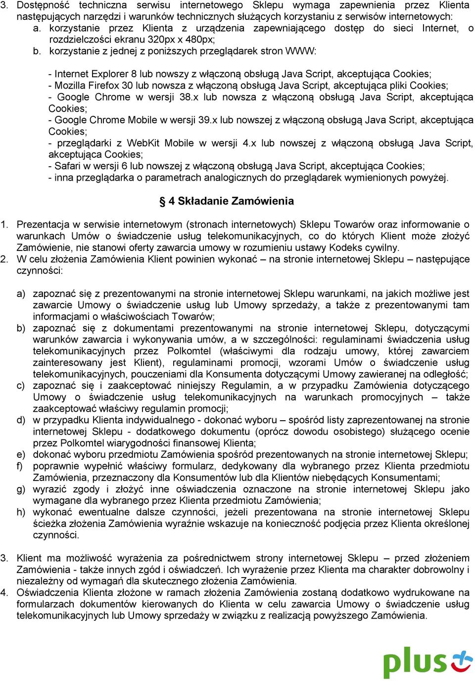 korzystanie z jednej z poniższych przeglądarek stron WWW: - Internet Explorer 8 lub nowszy z włączoną obsługą Java Script, akceptująca Cookies; - Mozilla Firefox 30 lub nowsza z włączoną obsługą Java