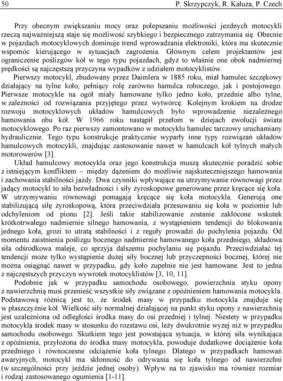 Głównym celem projektantów jest ograniczenie poślizgów kół w tego typu pojazdach, gdyż to właśnie one obok nadmiernej prędkości są najczęstszą przyczyna wypadków z udziałem motocyklistów.