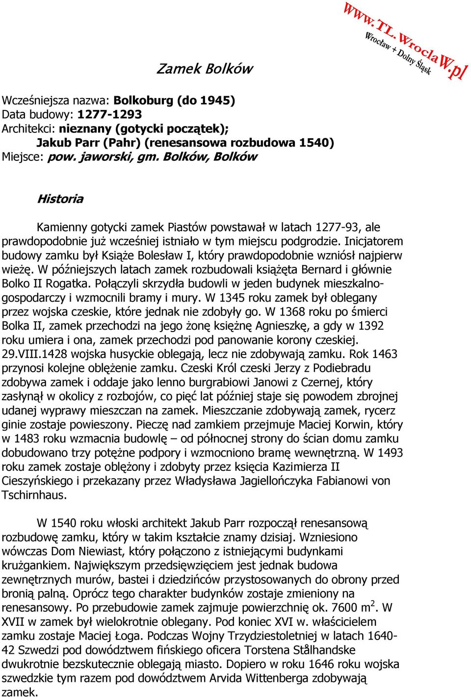Inicjatorem budowy zamku był KsiąŜe Bolesław I, który prawdopodobnie wzniósł najpierw wieŝę. W późniejszych latach zamek rozbudowali ksiąŝęta Bernard i głównie Bolko II Rogatka.
