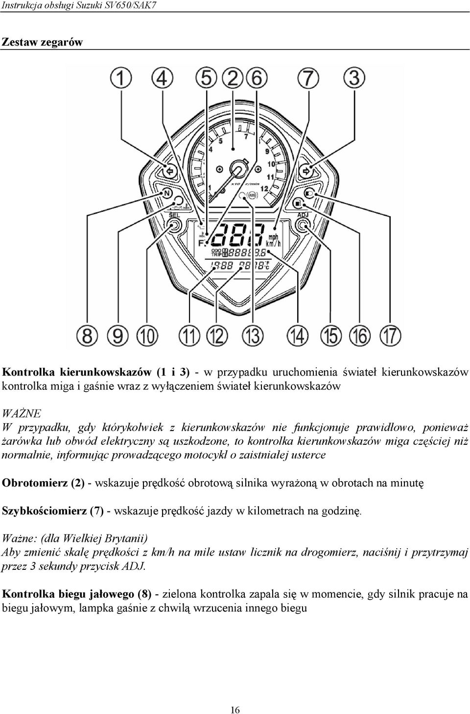 motocykl o zaistniałej usterce Obrotomierz (2) - wskazuje prędkość obrotową silnika wyrażoną w obrotach na minutę Szybkościomierz (7) - wskazuje prędkość jazdy w kilometrach na godzinę.