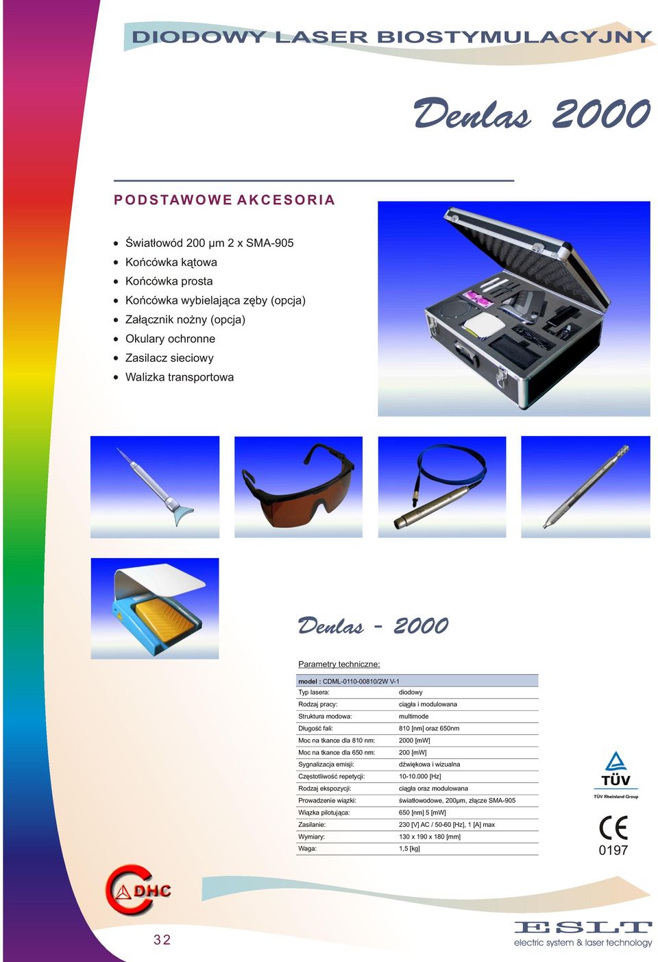 multimode 810 [nm] oraz 650nm Moc na tkance dla 810 nm: 2000 [mw] Moc na tkance dla 650 nm: 200 [mw] Sygnalizacja emisji: dźwiękowa i wizualna Częstotliwość repetycji: 10-10.