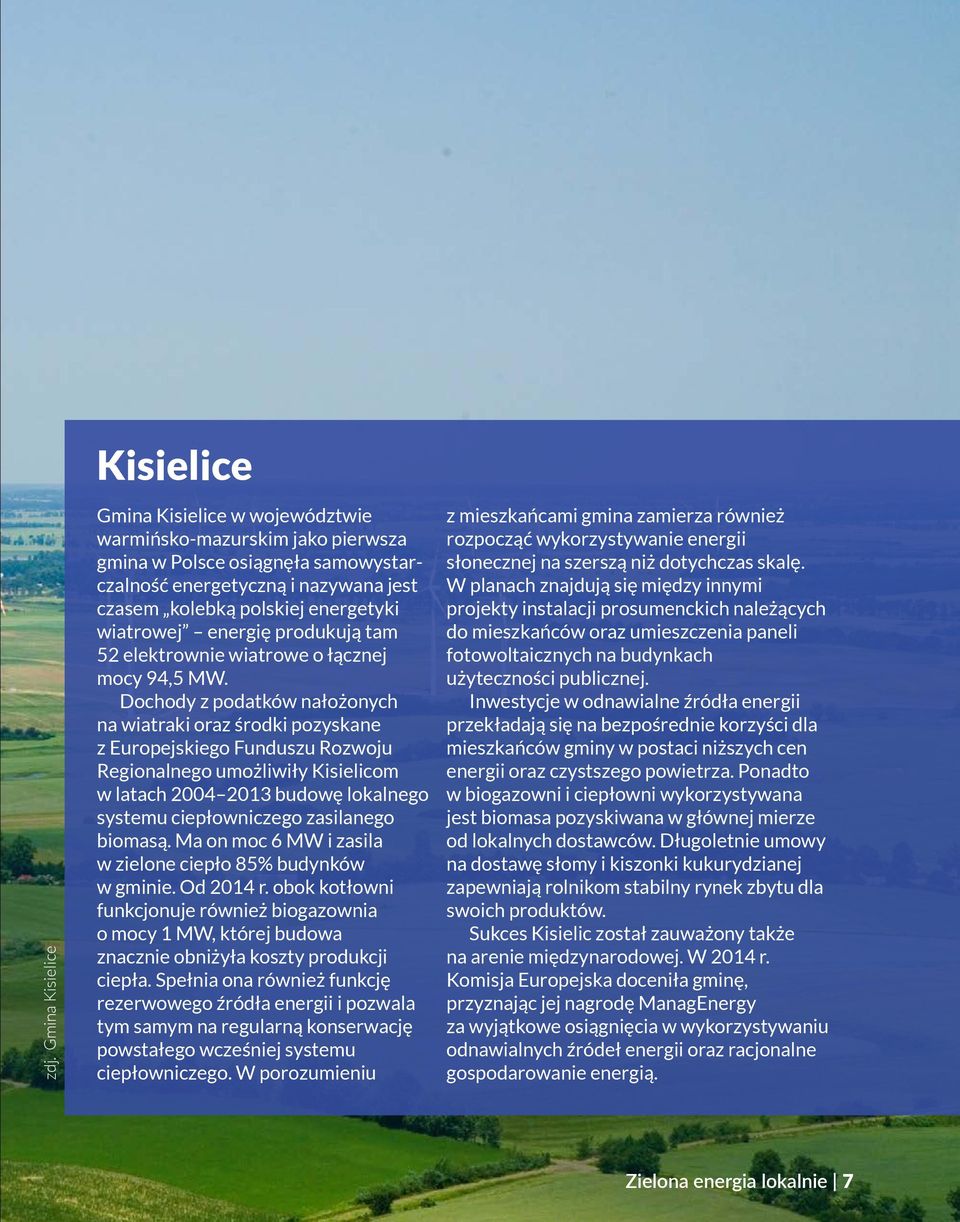 Dochody z podatków nałożonych na wiatraki oraz środki pozyskane z Europejskiego Funduszu Rozwoju Regionalnego umożliwiły Kisielicom w latach 2004 2013 budowę lokalnego systemu ciepłowniczego