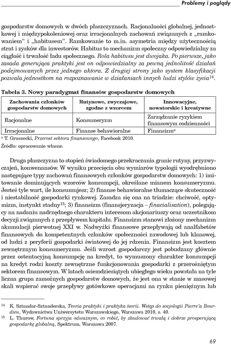 Po pierwsze, jako zasada generująca praktyki jest on odpowiedzialny za pewną jednolitość działań podejmowanych przez jednego aktora.