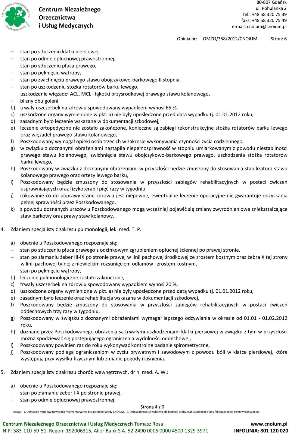 b) trwały uszczerbek na zdrowiu spowodowany wypadkiem wynosi 65 %, c) uszkodzone organy wymienione w pkt. a) nie były upośledzone przed datą wypadku tj. 01.