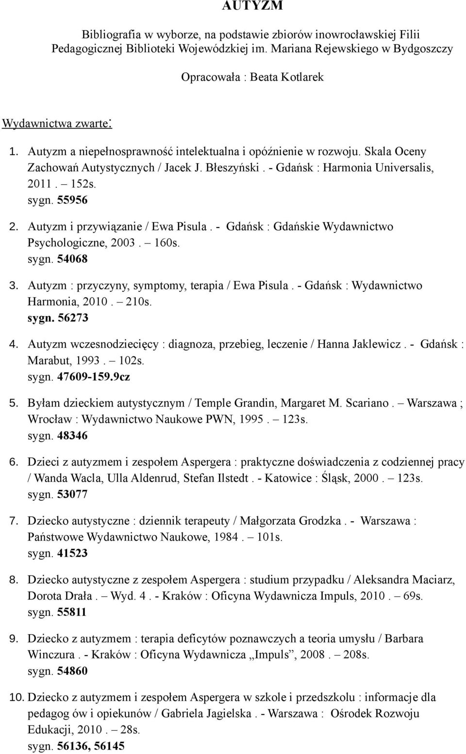 Autyzm i przywiązanie / Ewa Pisula. - Gdańsk : Gdańskie Wydawnictwo Psychologiczne, 2003. 160s. sygn. 54068 3. Autyzm : przyczyny, symptomy, terapia / Ewa Pisula.