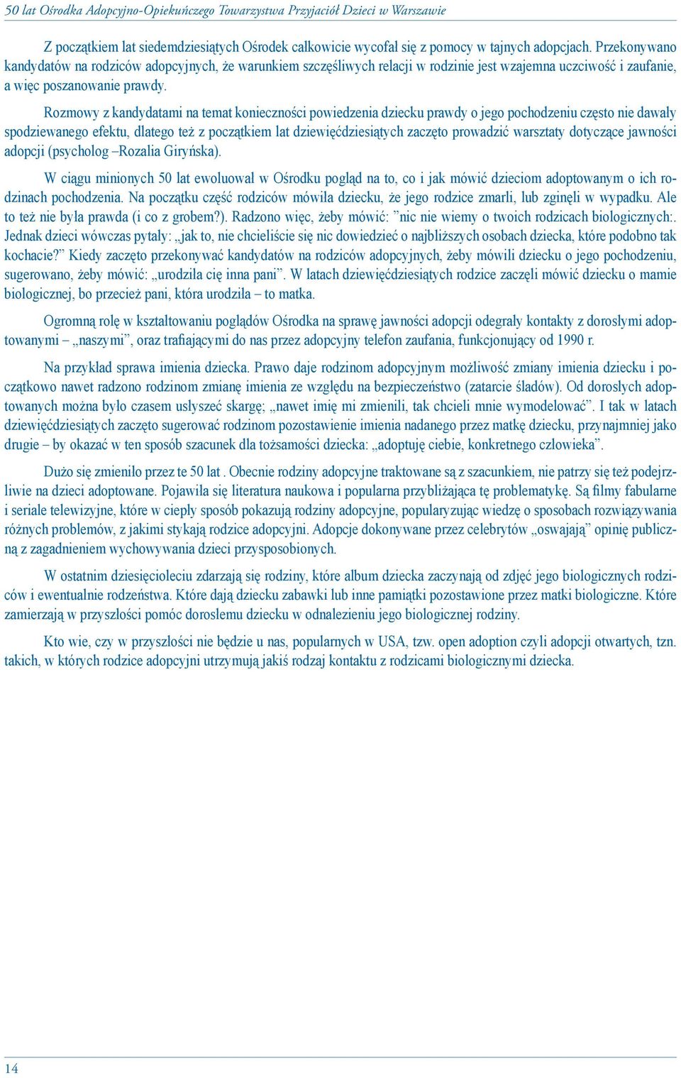 Rozmowy z kandydatami na temat konieczności powiedzenia dziecku prawdy o jego pochodzeniu często nie dawały spodziewanego efektu, dlatego też z początkiem lat dziewięćdziesiątych zaczęto prowadzić