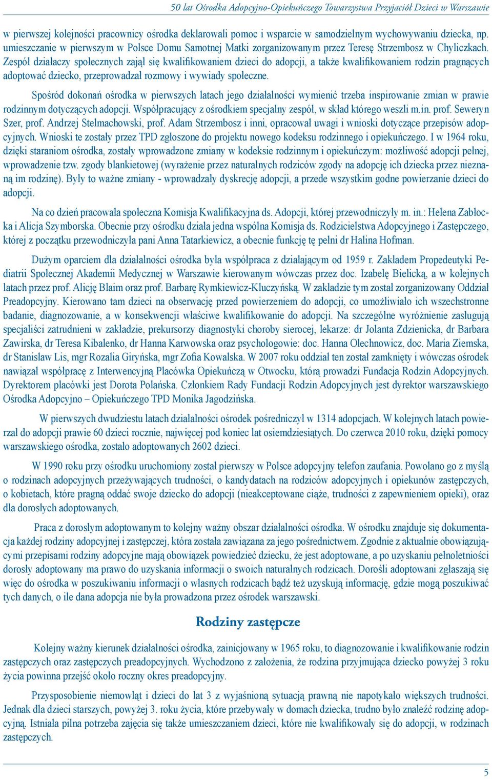 Zespół działaczy społecznych zajął się kwalifikowaniem dzieci do adopcji, a także kwalifikowaniem rodzin pragnących adoptować dziecko, przeprowadzał rozmowy i wywiady społeczne.