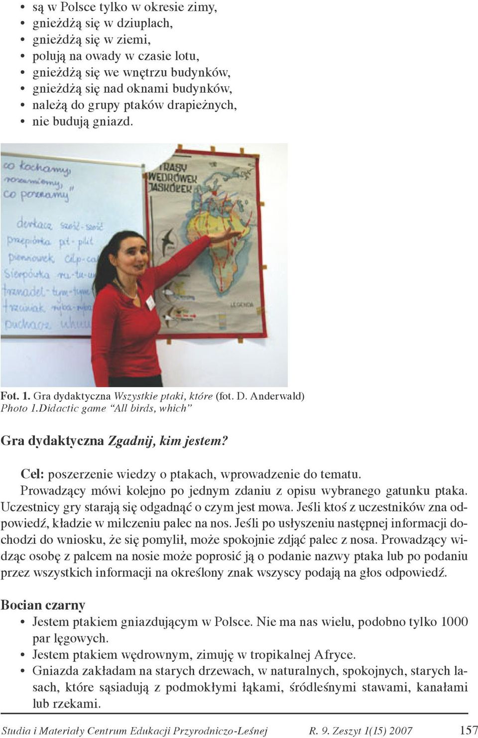 Cel: poszerzenie wiedzy o ptakach, wprowadzenie do tematu. Prowadzący mówi kolejno po jednym zdaniu z opisu wybranego gatunku ptaka. Uczestnicy gry starają się odgadnąć o czym jest mowa.