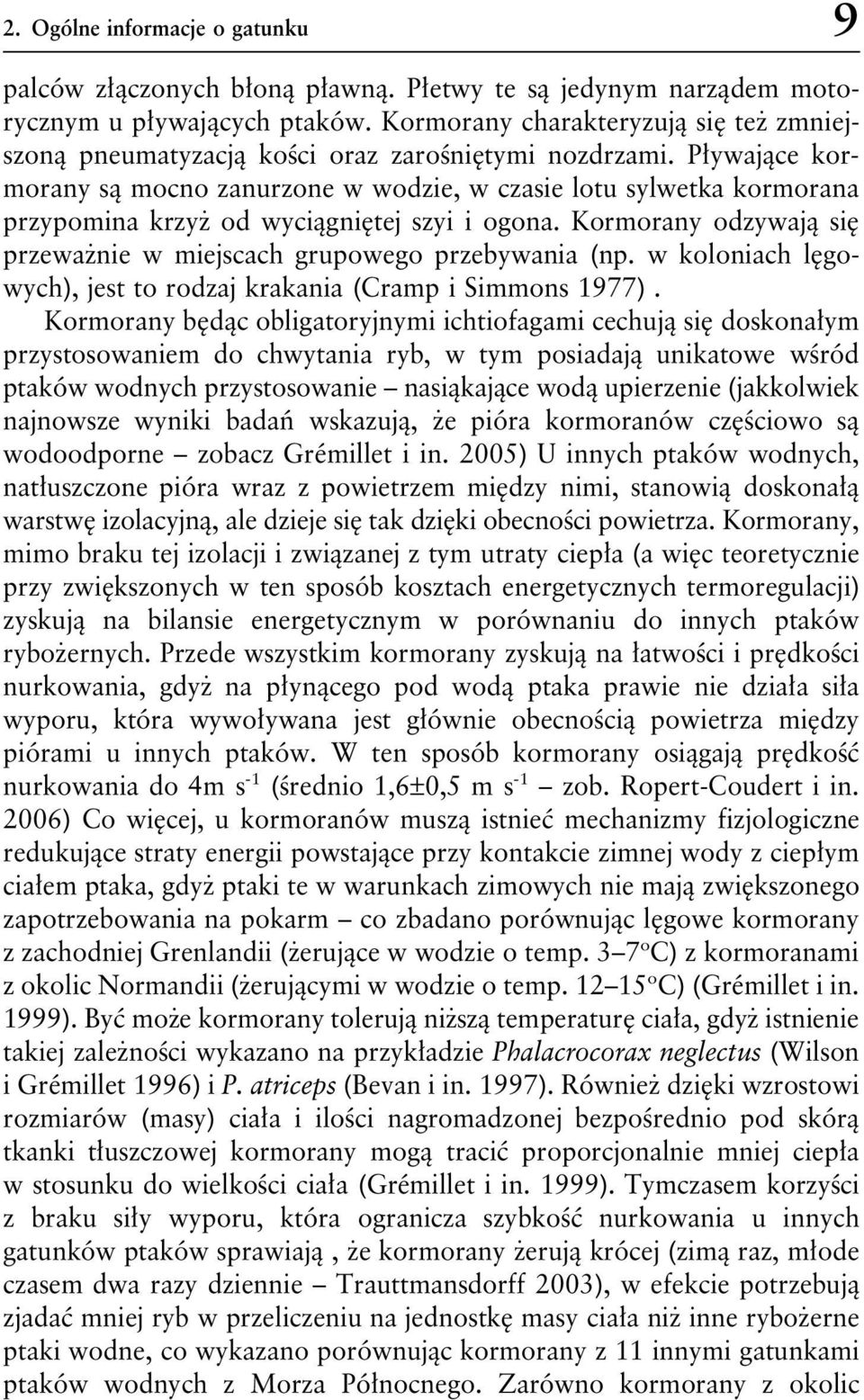 Pływające kormorany są mocno zanurzone w wodzie, w czasie lotu sylwetka kormorana przypomina krzyż od wyciągniętej szyi i ogona.