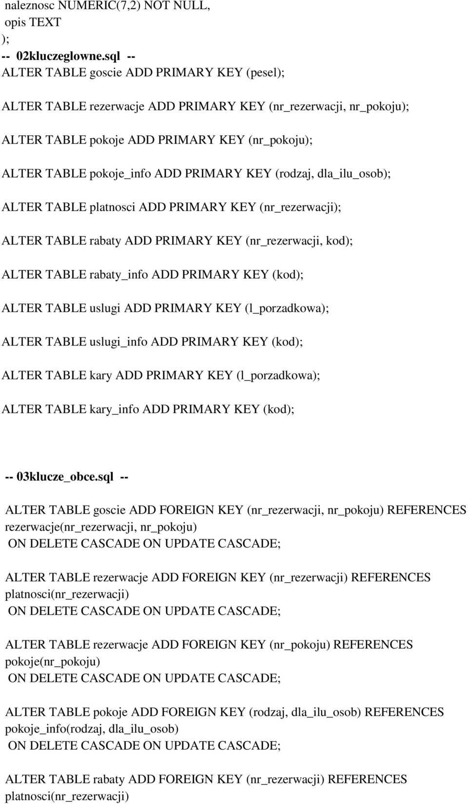 (rodzaj, dla_ilu_osob ALTER TABLE platnosci ADD PRIMARY KEY (nr_rezerwacji ALTER TABLE rabaty ADD PRIMARY KEY (nr_rezerwacji, kod ALTER TABLE rabaty_info ADD PRIMARY KEY (kod ALTER TABLE uslugi ADD