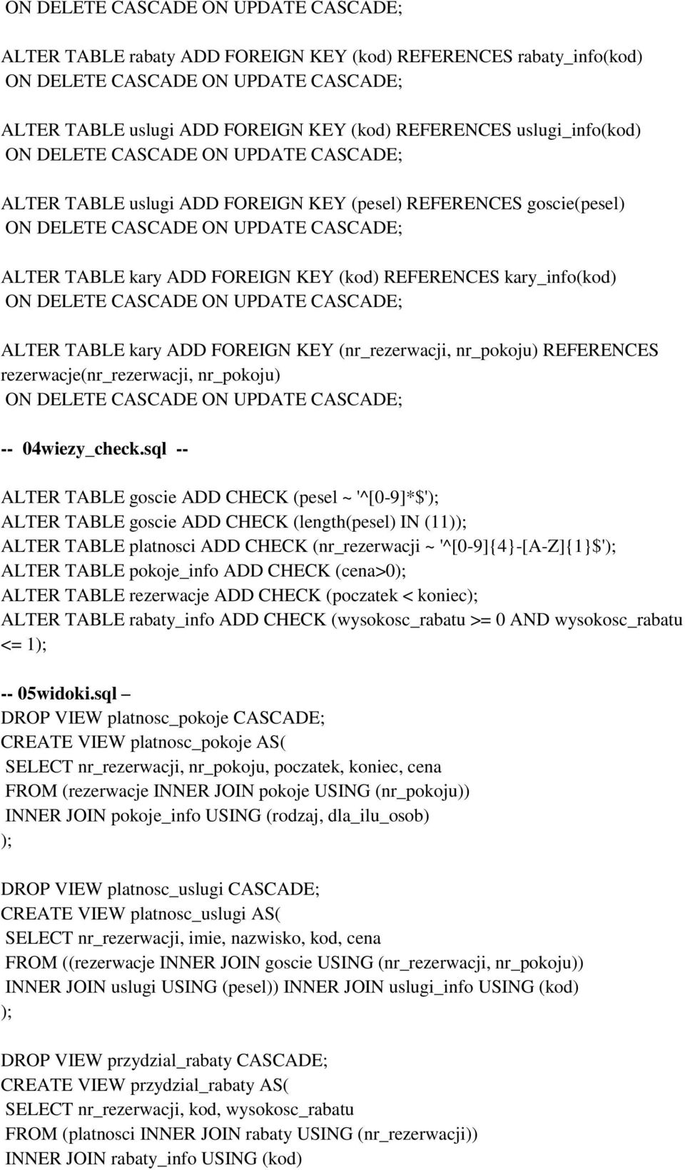 REFERENCES kary_info(kod) ON DELETE CASCADE ON UPDATE CASCADE; ALTER TABLE kary ADD FOREIGN KEY (nr_rezerwacji, nr_pokoju) REFERENCES rezerwacje(nr_rezerwacji, nr_pokoju) ON DELETE CASCADE ON UPDATE